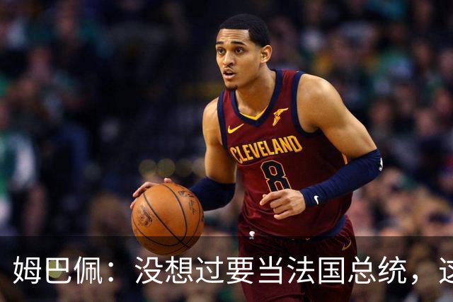 姆巴佩：没想过要当法国总统，这不在我的计划中，我已经够招人恨了